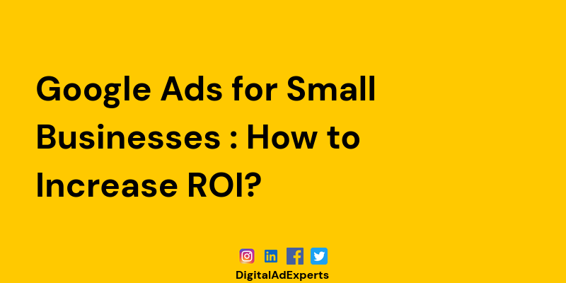 Google Ads for Small Businesses : How to Increase ROI?