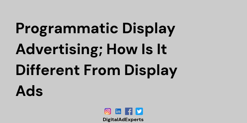 Programmatic Display Advertising; How Is It Different From Display Ads