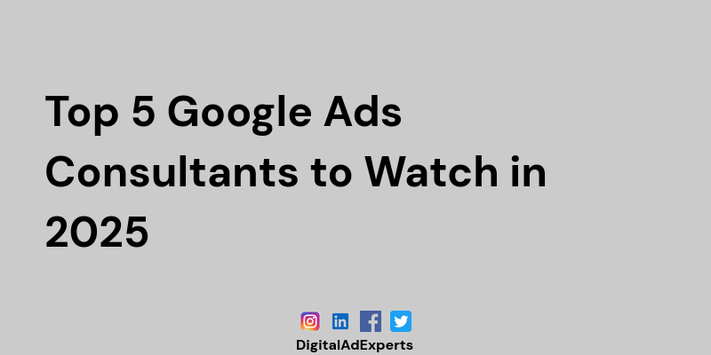 Top 5 Google Ads Consultants to Watch in 2025