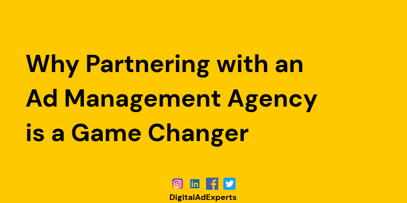 Why Partnering with an Ad Management Agency is a Game Changer